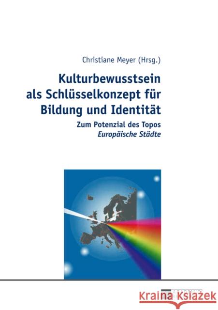 Kulturbewusstsein ALS Schluesselkonzept Fuer Bildung Und Identitaet: Zum Potenzial Des Topos Europaeische Staedte Meyer, Christiane 9783631648537