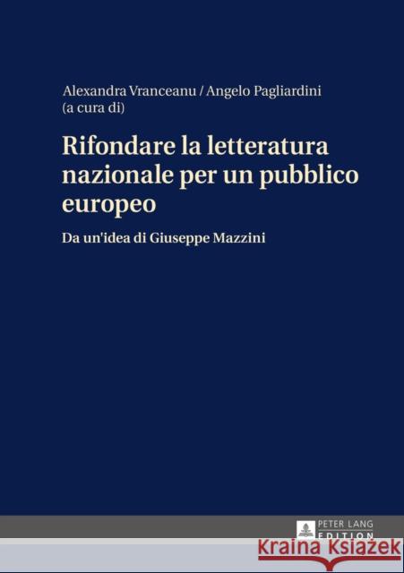 Rifondare La Letteratura Nazionale Per Un Pubblico Europeo: Da Un'idea Di Giuseppe Mazzini Vranceanu, Alexandra 9783631649480 Peter Lang Gmbh, Internationaler Verlag Der W