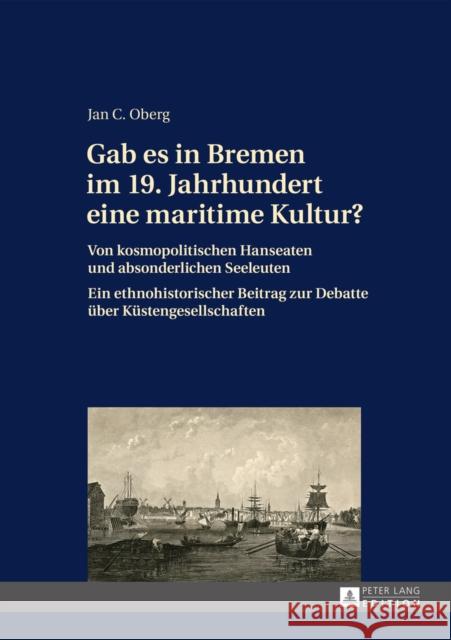 Gab Es in Bremen Im 19. Jahrhundert Eine Maritime Kultur?: Von Kosmopolitischen Hanseaten Und Absonderlichen Seeleuten- Ein Ethnohistorischer Beitrag Oberg, Jan C. 9783631649589 Peter Lang Gmbh, Internationaler Verlag Der W