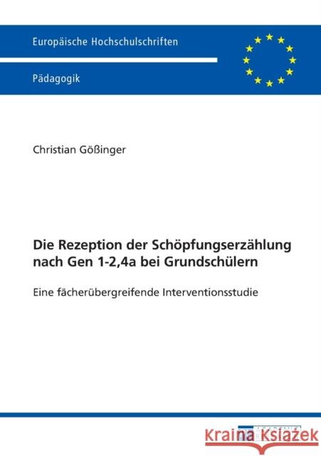 Die Rezeption Der Schoepfungserzaehlung Nach Gen 1-2,4a Bei Grundschuelern: Eine Faecheruebergreifende Interventionsstudie Gößinger, Christian 9783631649817 Peter Lang Gmbh, Internationaler Verlag Der W