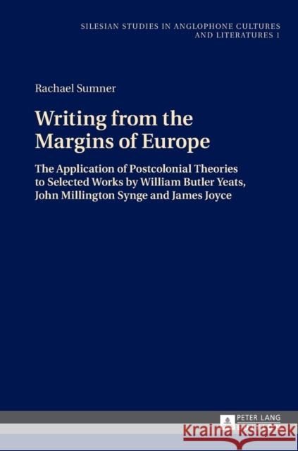 Writing from the Margins of Europe: The Application of Postcolonial Theories to Selected Works by William Butler Yeats, John Millington Synge and Jame Wolny, Ryszard 9783631650509 Peter Lang AG