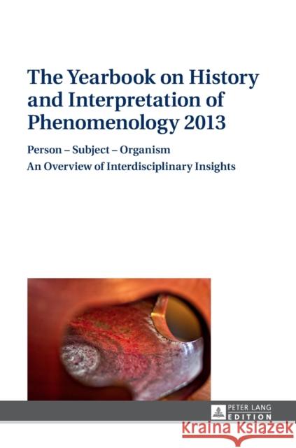 The Yearbook on History and Interpretation of Phenomenology 2013: Person - Subject - Organism- An Overview of Interdisciplinary Insights Vydra, Anton 9783631650691 Peter Lang GmbH