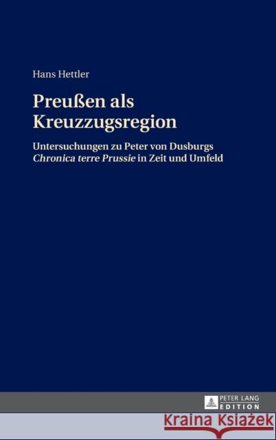 Preußen ALS Kreuzzugsregion: Untersuchungen Zu Peter Von Dusburgs Chronica Terre Prussie in Zeit Und Umfeld Hettler, Hans 9783631650981 Peter Lang Gmbh, Internationaler Verlag Der W