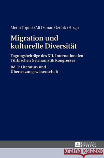 Migration Und Kulturelle Diversitaet: Tagungsbeitraege Des XII. Internationalen Tuerkischen Germanistik Kongresses- Bd. I: Literatur- Und Uebersetzung Toprak, Metin 9783631651896 Peter Lang Gmbh, Internationaler Verlag Der W