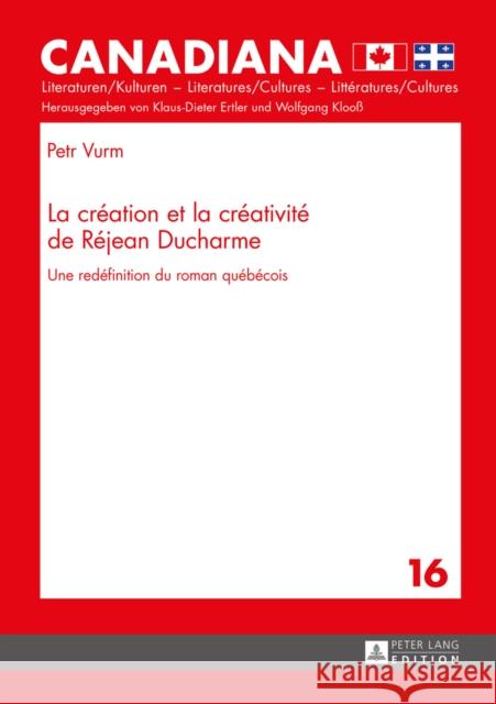 La Création Et La Créativité de Réjean DuCharme: Une Redéfinition Du Roman Québécois Ertler, Klaus-Dieter 9783631652015