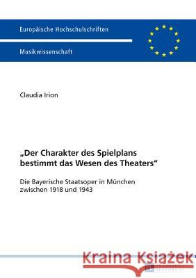 «Der Charakter Des Spielplans Bestimmt Das Wesen Des Theaters»: Die Bayerische Staatsoper in Muenchen Zwischen 1918 Und 1943 Irion-Senge, Claudia 9783631652879 Peter Lang Gmbh, Internationaler Verlag Der W
