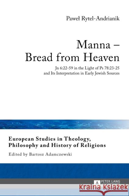 Manna - Bread from Heaven: Jn 6:22-59 in the Light of PS 78:23-25 and Its Interpretation in Early Jewish Sources Adamczewski, Bartosz 9783631653616 Peter Lang Gmbh, Internationaler Verlag Der W