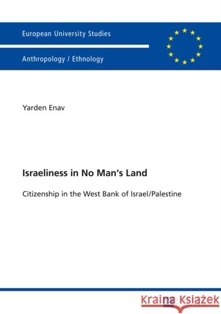Israeliness in No Man's Land: Citizenship in the West Bank of Israel/Palestine Enav, Yarden 9783631653951 Peter Lang AG