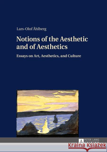 Notions of the Aesthetic and of Aesthetics: Essays on Art, Aesthetics, and Culture Ahlberg, Lars-Olof 9783631654385