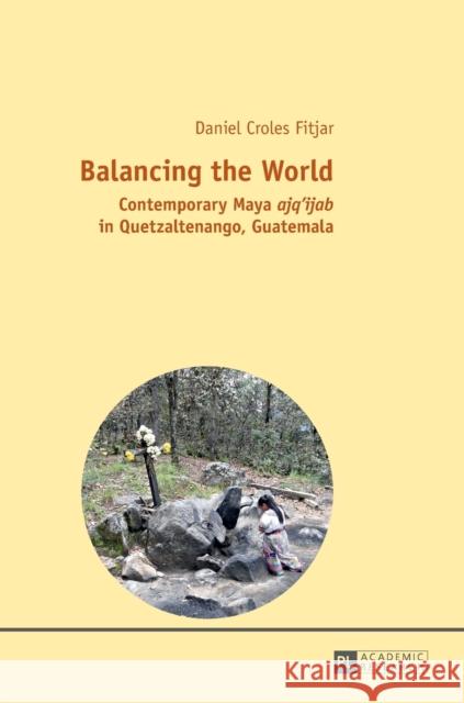 Balancing the World: Contemporary Maya Ajq'ijab in Quetzaltenango, Guatemala Fitjar, Daniel Croles 9783631654736 Peter Lang AG