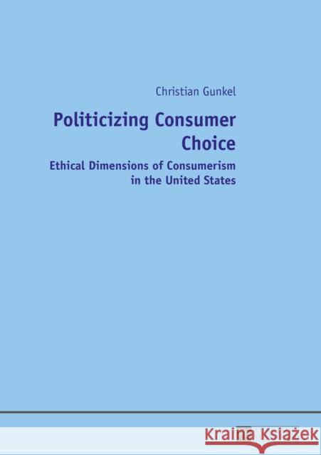 Politicizing Consumer Choice: Ethical Dimensions of Consumerism in the United States Gunkel, Christian 9783631654750 Peter Lang AG