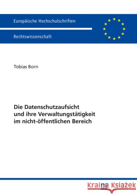 Die Datenschutzaufsicht Und Ihre Verwaltungstaetigkeit Im Nicht-Oeffentlichen Bereich Born, Tobias 9783631655061