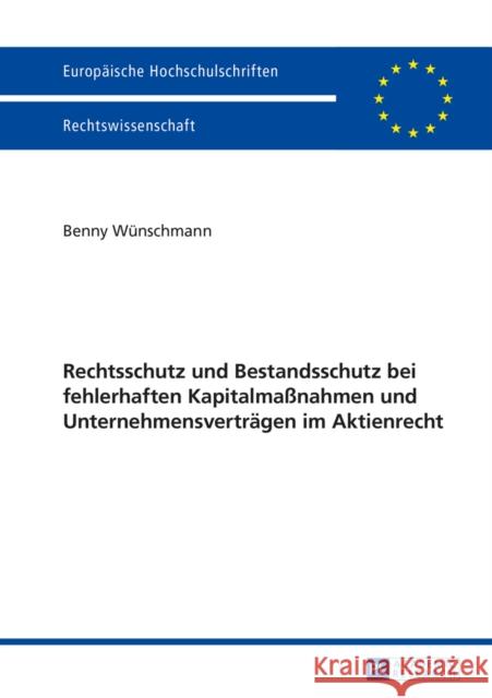 Rechtsschutz Und Bestandsschutz Bei Fehlerhaften Kapitalmaßnahmen Und Unternehmensvertraegen Im Aktienrecht Wünschmann, Benny 9783631655399