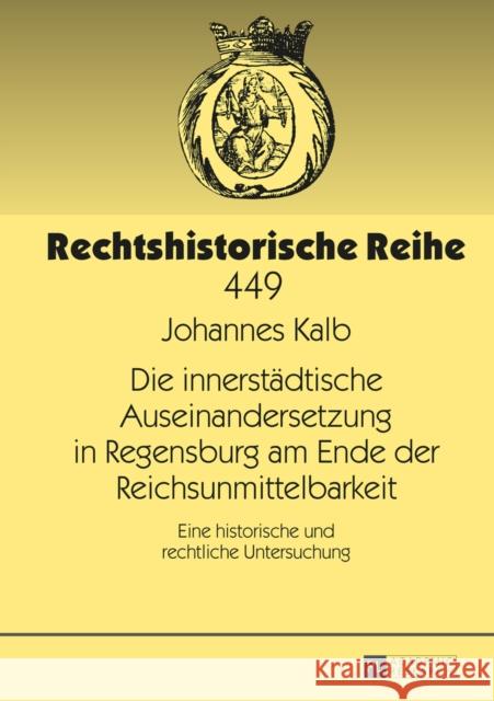Die Innerstaedtische Auseinandersetzung in Regensburg Am Ende Der Reichsunmittelbarkeit: Eine Historische Und Rechtliche Untersuchung Becker, Hans-Jürgen 9783631655504