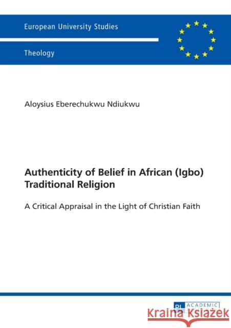 Authenticity of Belief in African (Igbo) Traditional Religion: A Critical Appraisal in the Light of Christian Faith Ndiukwu, Aloysius 9783631656020 Peter Lang AG