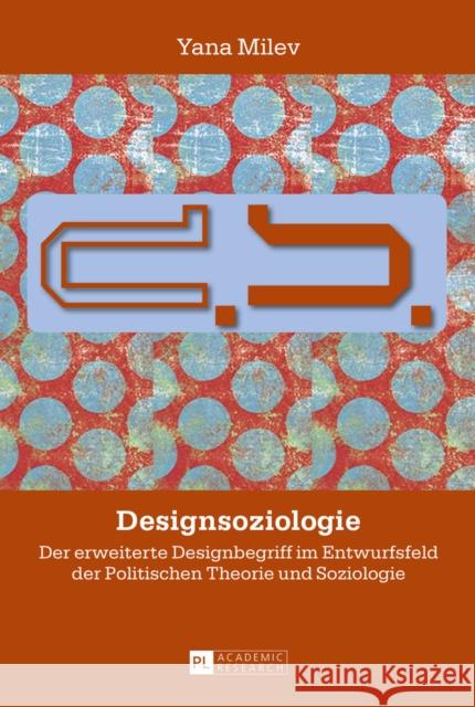 Designsoziologie: Der Erweiterte Designbegriff Im Entwurfsfeld Der Politischen Theorie Und Soziologie Milev, Yana 9783631656709 Peter Lang Gmbh, Internationaler Verlag Der W