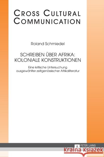 Schreiben Ueber Afrika: Koloniale Konstruktionen: Eine Kritische Untersuchung Ausgewaehlter Zeitgenoessischer Afrikaliteratur Hess-Lüttich, E. W. B. 9783631656945 Peter Lang Gmbh, Internationaler Verlag Der W