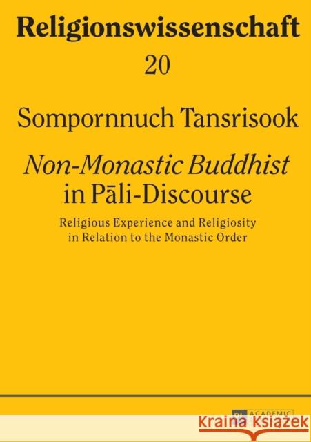 «Non-Monastic Buddhist» in Pali-Discourse: Religious Experience and Religiosity in Relation to the Monastic Order Sompornnuch Transrisook 9783631657164 Peter Lang AG