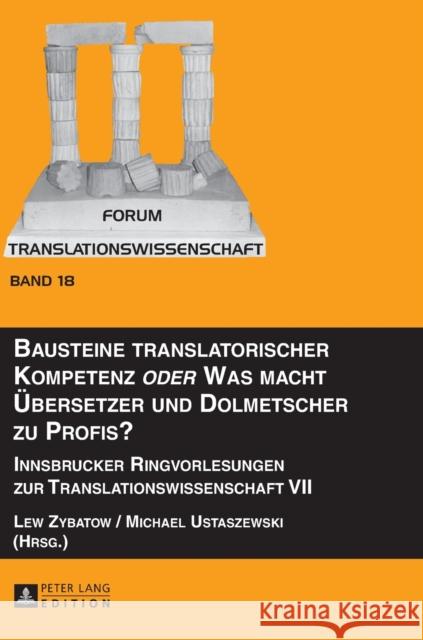 Bausteine Translatorischer Kompetenz «Oder» Was Macht Uebersetzer Und Dolmetscher Zu Profis?: Innsbrucker Ringvorlesungen Zur Translationswissenschaft Zybatow, Lew 9783631657171 Peter Lang Gmbh, Internationaler Verlag Der W