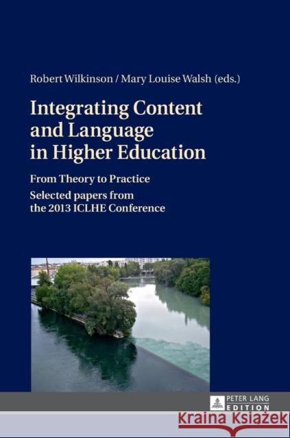 Integrating Content and Language in Higher Education: From Theory to Practice- Selected Papers from the 2013 Iclhe Conference Wilkinson, Robert 9783631657263