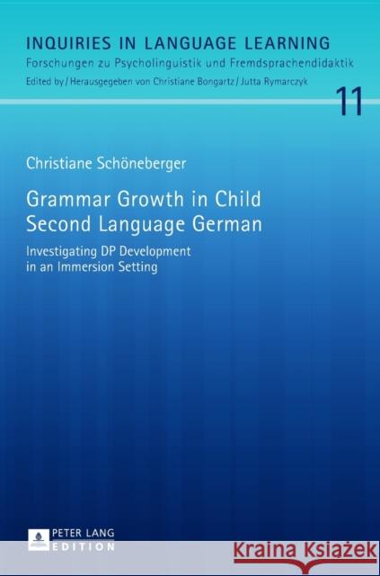 Grammar Growth in Child Second Language German: Investigating DP Development in an Immersion Setting Bongartz, Christiane 9783631657287
