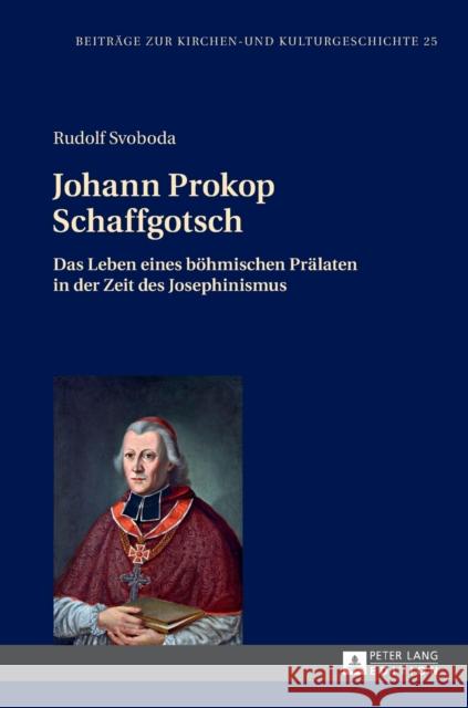 Johann Prokop Schaffgotsch: Das Leben Eines Boehmischen Praelaten in Der Zeit Des Josephinismus Weber, Christoph 9783631657409