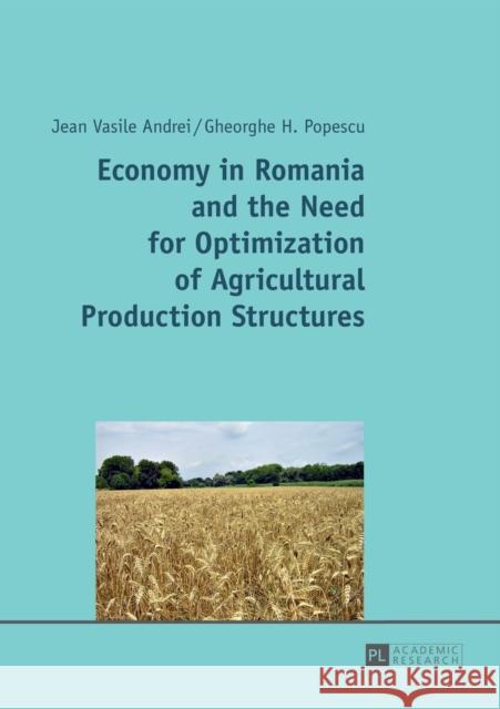 Economy in Romania and the Need for Optimization of Agricultural Production Structures Gheorghe H. Popescu 9783631658260 Peter Lang AG