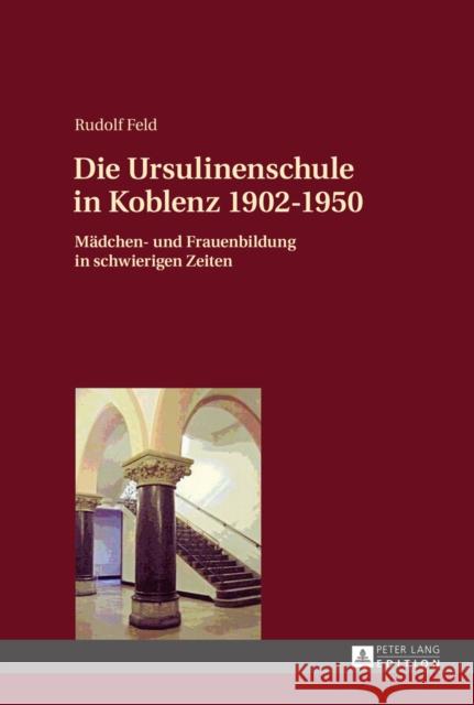 Die Ursulinenschule in Koblenz 1902-1950: Maedchen- Und Frauenbildung in Schwierigen Zeiten Feld, Rudolf 9783631658352 Peter Lang Gmbh, Internationaler Verlag Der W