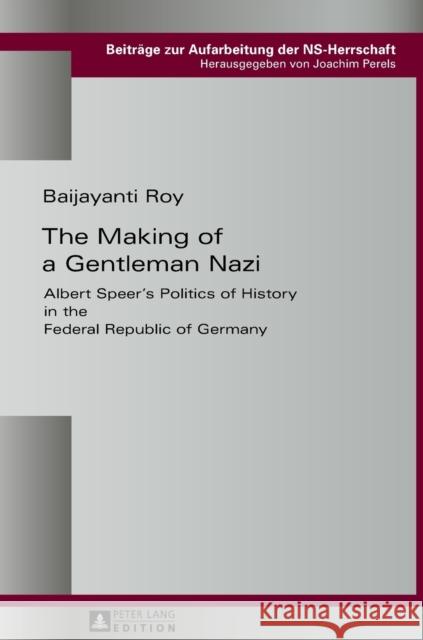 The Making of a Gentleman Nazi: Albert Speer's Politics of History in the Federal Republic of Germany Perels, Joachim 9783631658901