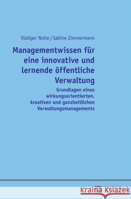 Managementwissen Fuer Eine Innovative Und Lernende Oeffentliche Verwaltung: Grundlagen Eines Wirkungsorientierten, Kreativen Und Ganzheitlichen Verwal Nolte, Rüdiger 9783631658925 Peter Lang Gmbh, Internationaler Verlag Der W