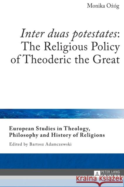 «Inter Duas Potestates» the Religious Policy of Theoderic the Great Adamczewski, Bartosz 9783631659403 Peter Lang AG