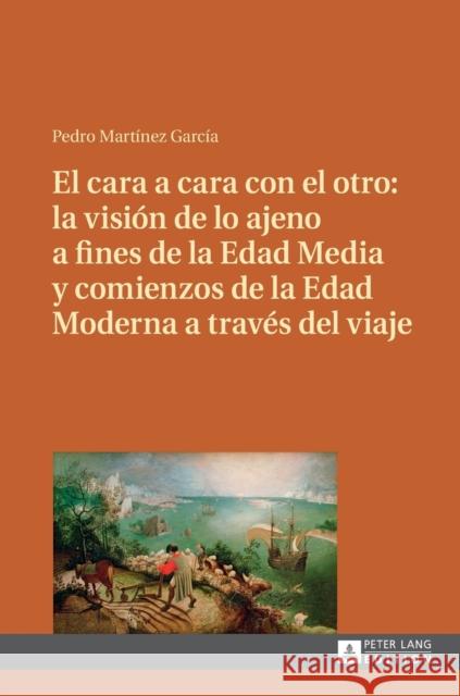 El Cara a Cara Con El Otro: La Visión de Lo Ajeno a Fines de la Edad Media Y Comienzos de la Edad Moderna a Través del Viaje Martínez García, Pedro 9783631659793