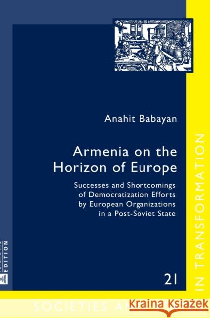 Armenia on the Horizon of Europe: Successes and Shortcomings of Democratization Efforts by European Organizations in a Post-Soviet State Troebst, Stefan 9783631660355 Peter Lang Gmbh, Internationaler Verlag Der W