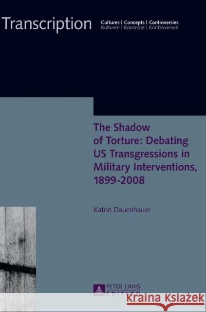 The Shadow of Torture: Debating Us Transgressions in Military Interventions, 1899-2008 Sielke, Sabine 9783631660669