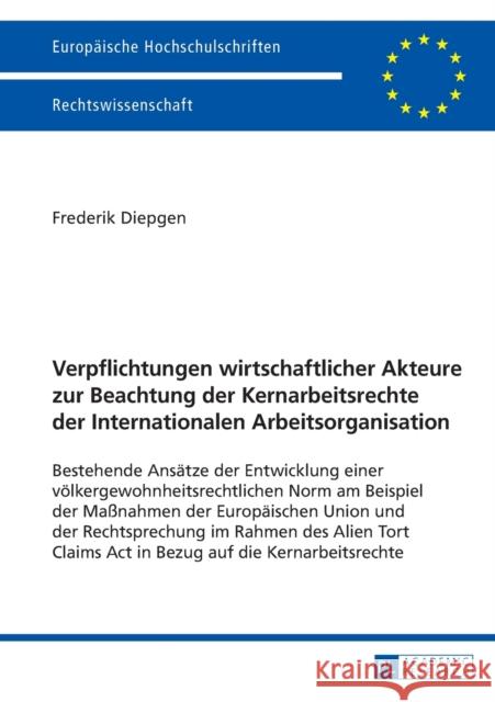 Verpflichtungen Wirtschaftlicher Akteure Zur Beachtung Der Kernarbeitsrechte Der Internationalen Arbeitsorganisation: Bestehende Ansaetze Der Entwickl Diepgen, Frederik 9783631661604