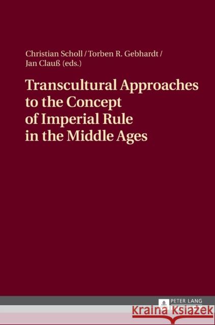 Transcultural Approaches to the Concept of Imperial Rule in the Middle Ages Christian Scholl Jan Clauss Torben Gebhardt 9783631662199
