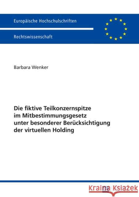 Die Fiktive Teilkonzernspitze Im Mitbestimmungsgesetz Unter Besonderer Beruecksichtigung Der Virtuellen Holding Wenker, Barbara 9783631662557 Peter Lang Gmbh, Internationaler Verlag Der W