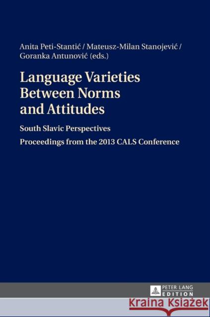 Language Varieties Between Norms and Attitudes: South Slavic Perspectives- Proceedings from the 2013 Cals Conference Peti-Stantic, Anita 9783631662564 Peter Lang Publishing