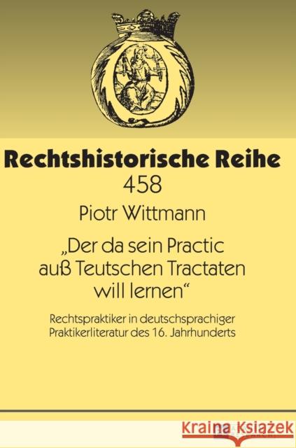 «Der Da Sein Practic Auß Teutschen Tractaten Will Lernen»: Rechtspraktiker in Deutschsprachiger Praktikerliteratur Des 16. Jahrhunderts Lingelbach, Gerhard 9783631662809 Peter Lang Gmbh, Internationaler Verlag Der W