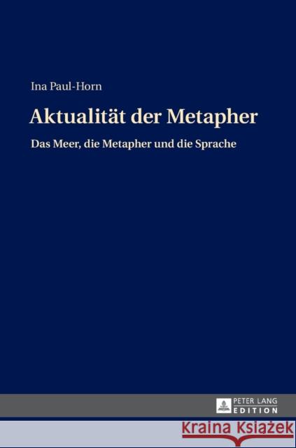 Aktualitaet Der Metapher: Das Meer, Die Metapher Und Die Sprache Paul-Horn, Ina 9783631663783