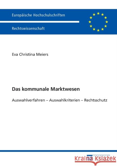 Das Kommunale Marktwesen: Auswahlverfahren - Auswahlkriterien - Rechtschutz Meiers, Eva 9783631664759 Peter Lang Gmbh, Internationaler Verlag Der W