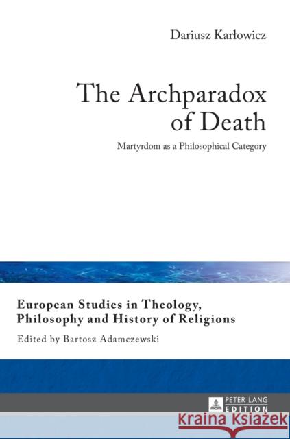 The Archparadox of Death: Martyrdom as a Philosophical Category Adamczewski, Bartosz 9783631665626 Peter Lang Gmbh, Internationaler Verlag Der W