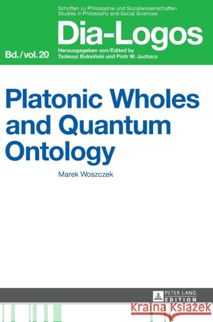 Platonic Wholes and Quantum Ontology: Translated by Katarzyna Kretkowska Juchacz, Piotr W. 9783631666296