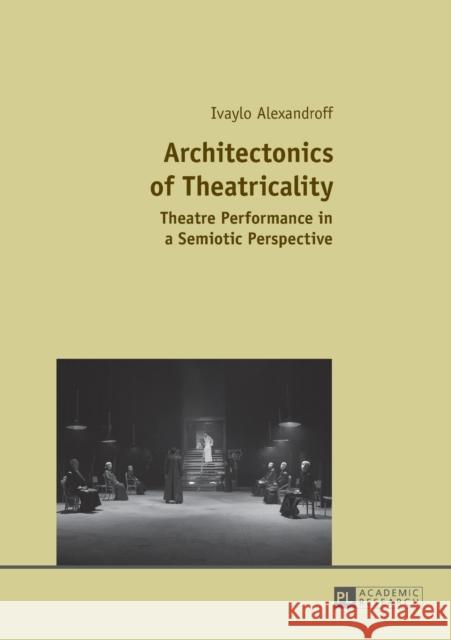 Architectonics of Theatricality: Theatre Performance in a Semiotic Perspective Alexandroff, Ivaylo 9783631666845