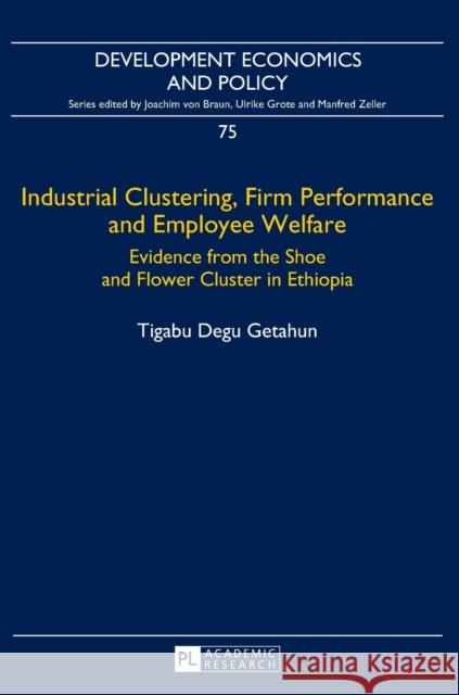 Industrial Clustering, Firm Performance and Employee Welfare: Evidence from the Shoe and Flower Cluster in Ethiopia Von Braun, Joachim 9783631667446