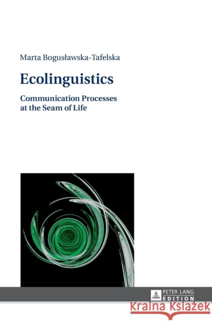 Ecolinguistics: Communication Processes at the Seam of Life Boguslawska-Tafelska, Marta 9783631667668