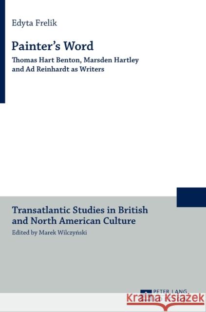 Painter's Word: Thomas Hart Benton, Marsden Hartley and Ad Reinhardt as Writers Wilczynski, Marek 9783631667835