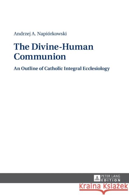 The Divine-Human Communion: An Outline of Catholic Integral Ecclesiology Warakomski, Jerzy 9783631668139