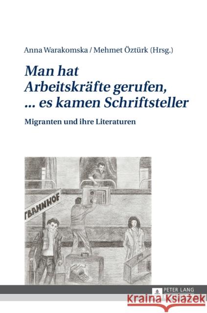 «Man Hat Arbeitskraefte Gerufen, ... Es Kamen Schriftsteller»: Migranten Und Ihre Literaturen Warakomska, Anna 9783631668375 Peter Lang Gmbh, Internationaler Verlag Der W