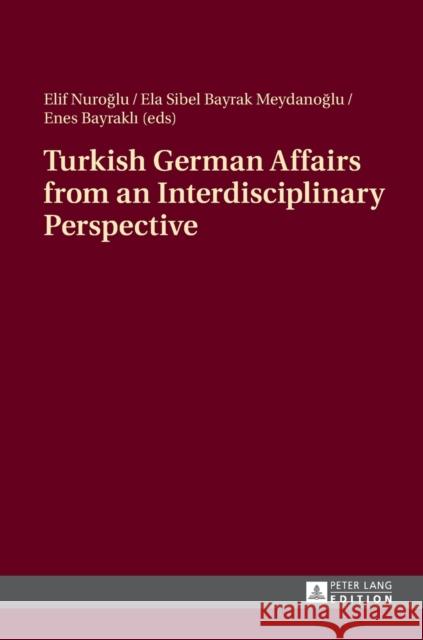 Turkish German Affairs from an Interdisciplinary Perspective Elif Nuroglu Ela Sibel Bayra Enes Bayrakli 9783631668580